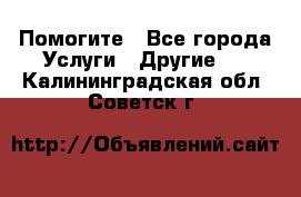 Помогите - Все города Услуги » Другие   . Калининградская обл.,Советск г.